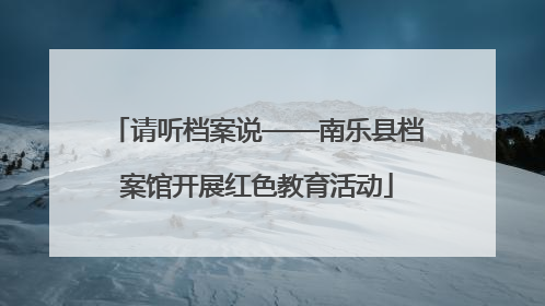 请听档案说——南乐县档案馆开展红色教育活动