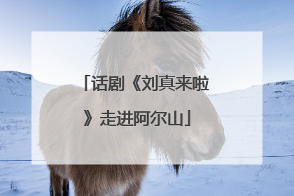 话剧《刘真来啦》走进阿尔山