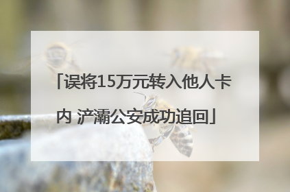 误将15万元转入他人卡内 浐灞公安成功追回