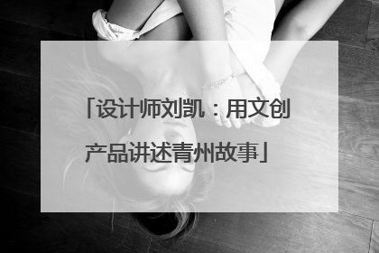 设计师刘凯：用文创产品讲述青州故事