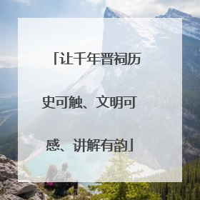 让千年晋祠历史可触、文明可感、讲解有韵