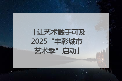 让艺术触手可及 2025“丰彩城市艺术季”启动