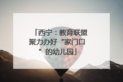 西宁：教育联盟聚力办好“家门口”的幼儿园