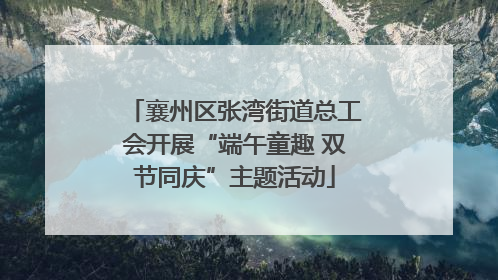襄州区张湾街道总工会开展“端午童趣 双节同庆”主题活动