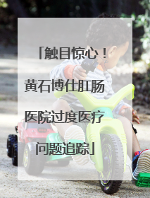 触目惊心！黄石博仕肛肠医院过度医疗问题追踪