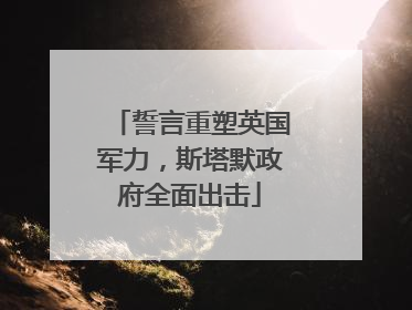誓言重塑英国军力，斯塔默政府全面出击