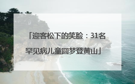 迎客松下的笑脸：31名罕见病儿童圆梦登黄山