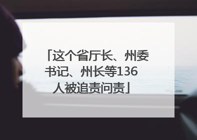 这个省厅长、州委书记、州长等136人被追责问责