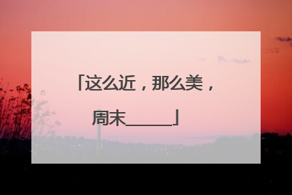 这么近，那么美，周末______