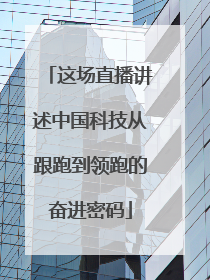 这场直播讲述中国科技从跟跑到领跑的奋进密码