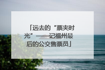 远去的“票夹时光”——记福州最后的公交售票员