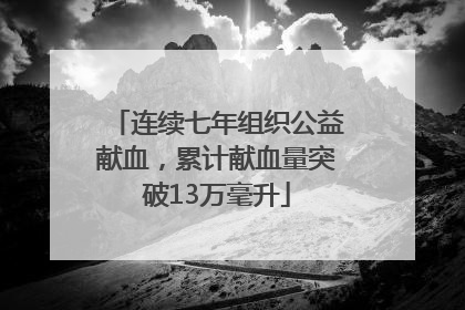 连续七年组织公益献血，累计献血量突破13万毫升