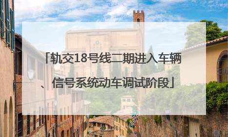 轨交18号线二期进入车辆、信号系统动车调试阶段