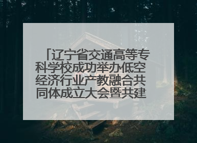 辽宁省交通高等专科学校成功举办低空经济行业产教融合共同体成立大会暨共建低空经济产教融合新生态论坛