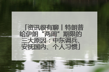 资讯很有聊丨特朗普给伊朗“两周”期限的三大原因：中东调兵、安抚国内、个人习惯