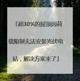 超30%的屋顶因荷载限制无法安装光伏电站，解决方案来了