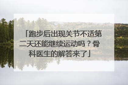 跑步后出现关节不适第二天还能继续运动吗？骨科医生的解答来了