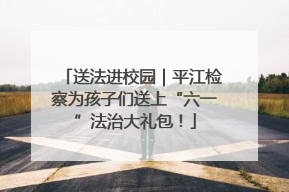 送法进校园｜平江检察为孩子们送上“六一”法治大礼包！