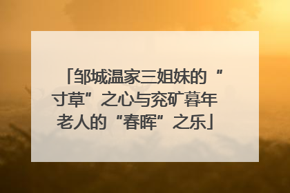 邹城温家三姐妹的“寸草”之心与兖矿暮年老人的“春晖”之乐
