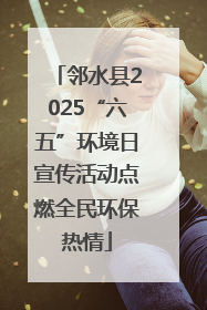邻水县2025“六五”环境日宣传活动点燃全民环保热情