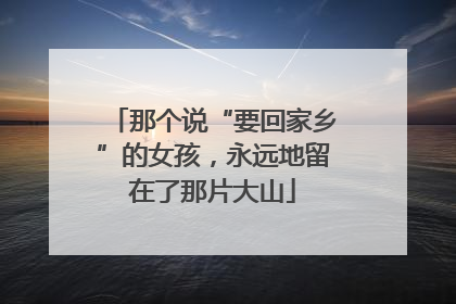 那个说“要回家乡”的女孩，永远地留在了那片大山
