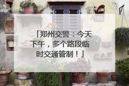 郑州交警：今天下午，多个路段临时交通管制！