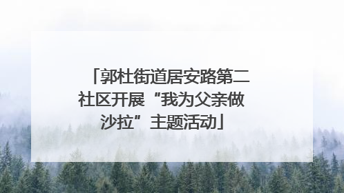 郭杜街道居安路第二社区开展“我为父亲做沙拉”主题活动