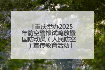 重庆举办2025年防空警报试鸣放暨国防动员（人民防空）宣传教育活动
