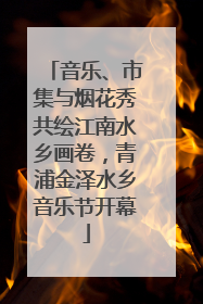 音乐、市集与烟花秀共绘江南水乡画卷，青浦金泽水乡音乐节开幕