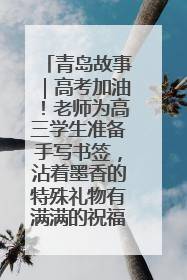青岛故事｜高考加油！老师为高三学生准备手写书签，沾着墨香的特殊礼物有满满的祝福