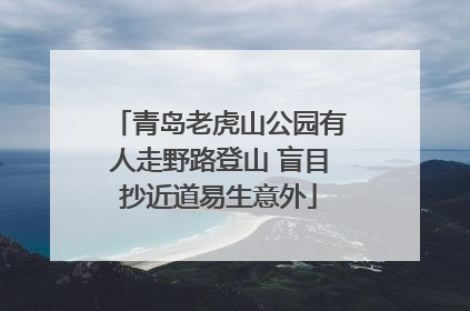 青岛老虎山公园有人走野路登山 盲目抄近道易生意外
