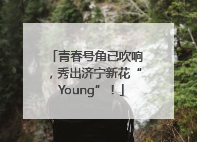 青春号角已吹响，秀出济宁新花“Young”！