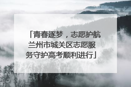 青春逐梦，志愿护航 兰州市城关区志愿服务守护高考顺利进行