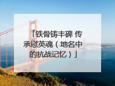 铁骨铸丰碑 传承慰英魂（地名中的抗战记忆）