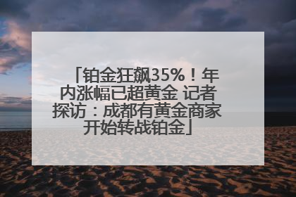 铂金狂飙35%！年内涨幅已超黄金 记者探访：成都有黄金商家开始转战铂金