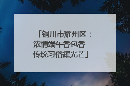 铜川市耀州区：浓情端午香包香 传统习俗耀光芒