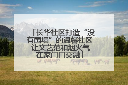 长华社区打造“没有围墙”的温馨社区 让文艺范和烟火气在家门口交融