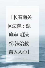 长春南关区法院：观庭审 明法纪 法治教育入人心