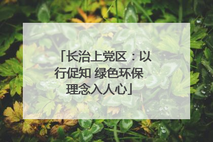 长治上党区：以行促知 绿色环保理念入人心