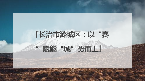长治市潞城区：以“赛”赋能“城”势而上