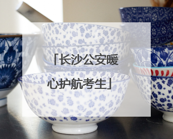 长沙公安暖心护航考生