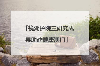 镜湖护院三研究成果助建健康澳门