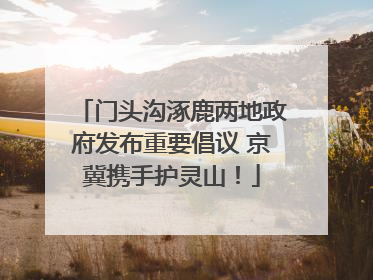 门头沟涿鹿两地政府发布重要倡议 京冀携手护灵山！