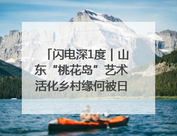 闪电深1度｜山东“桃花岛”艺术活化乡村缘何被日本友人推介？