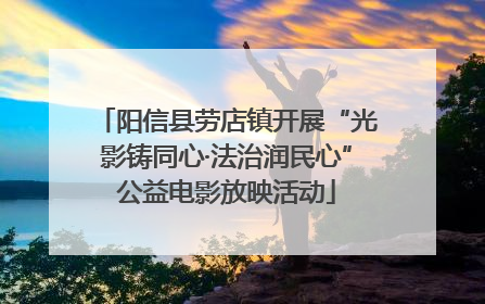 阳信县劳店镇开展“光影铸同心·法治润民心”公益电影放映活动
