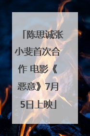 陈思诚张小斐首次合作 电影《恶意》7月5日上映
