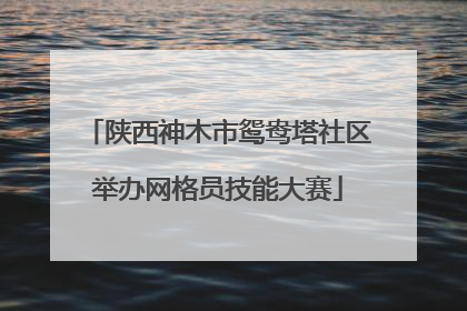 陕西神木市鸳鸯塔社区举办网格员技能大赛