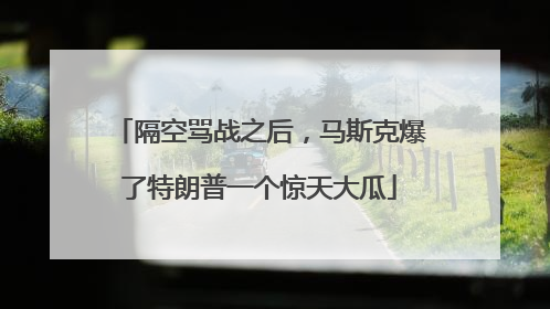 隔空骂战之后，马斯克爆了特朗普一个惊天大瓜