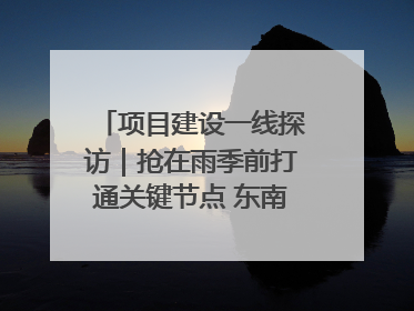 项目建设一线探访｜抢在雨季前打通关键节点 东南退水明渠四标段项目顺利完工