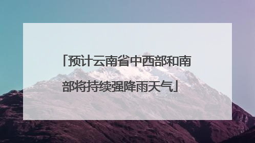 预计云南省中西部和南部将持续强降雨天气